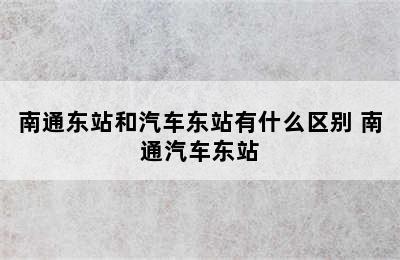 南通东站和汽车东站有什么区别 南通汽车东站